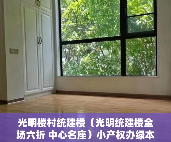 光明楼村统建楼（光明统建楼全场六折 中心名座）小产权办绿本需要多久时间，