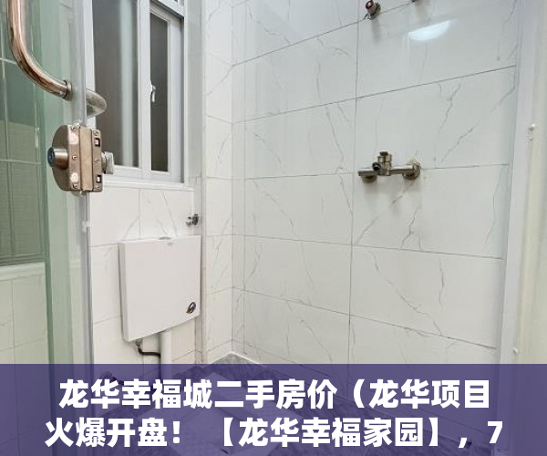 龙华幸福城二手房价（龙华项目火爆开盘！ 【龙华幸福家园】，70套精装现房 ）小产权房子可以住多久，