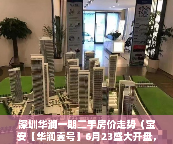 深圳华润一期二手房价走势（宝安【华润壹号】6月23盛大开盘，学区房火爆抢购中 ）深圳小产权房产证有效期多久，