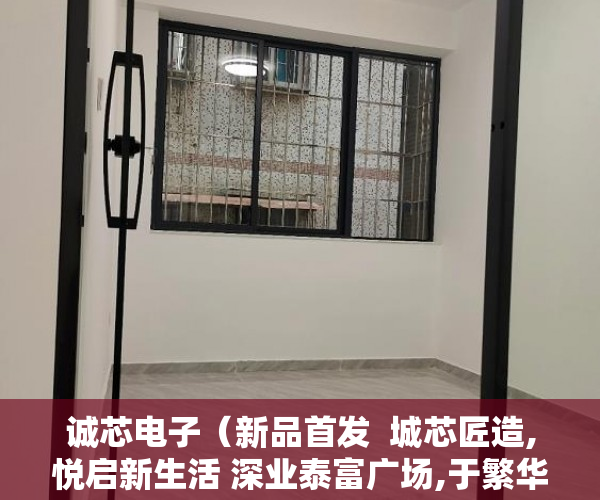 诚芯电子（新品首发  城芯匠造,悦启新生活 深业泰富广场,于繁华城 ）小产权房买卖需要多久，