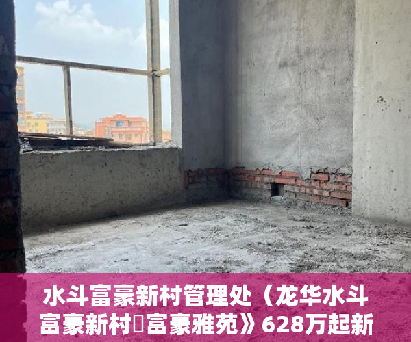 水斗富豪新村管理处（龙华水斗富豪新村巜富豪雅苑》628万起新楼盘盛大开盘 ）买的小区小产权房怎么办房产证，