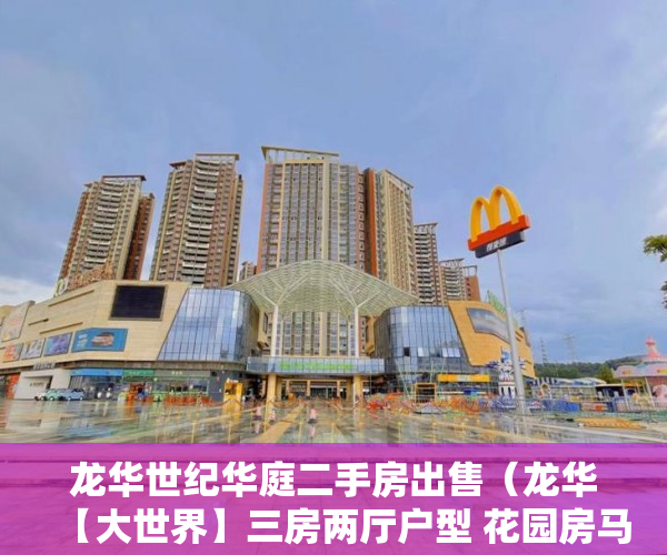 龙华世纪华庭二手房出售（龙华【大世界】三房两厅户型 花园房马路第一排双地铁 ）小产权换大产权需要多久，