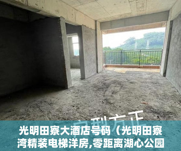 光明田寮大酒店号码（光明田寮湾精装电梯洋房,零距离湖心公园商业街,首付5成 ）小产权多久有房产证，