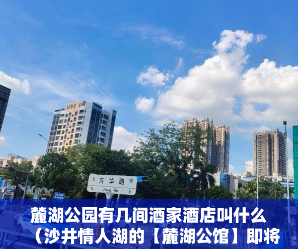 麓湖公园有几间酒家酒店叫什么（沙井情人湖的【麓湖公馆】即将于本月11号 ）小产权房证多久能办下来，