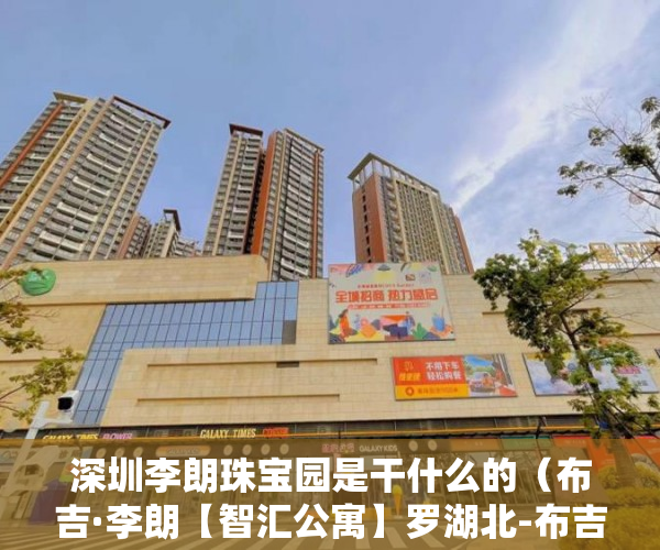 深圳李朗珠宝园是干什么的（布吉·李朗【智汇公寓】罗湖北-布吉）小产权绿本多久产权，