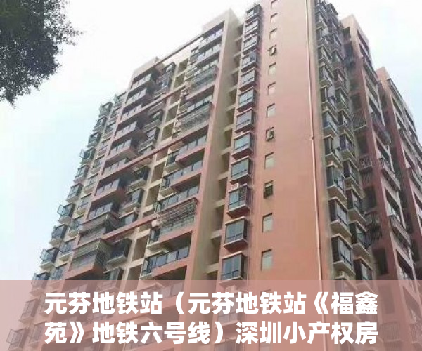 元芬地铁站（元芬地铁站《福鑫苑》地铁六号线）深圳小产权房一般多久能拿到证，