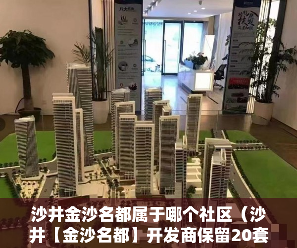 沙井金沙名都属于哪个社区（沙井【金沙名都】开发商保留20套户型盛世推出 ）小产权房多久可以办不动产证，