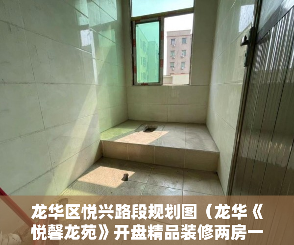 龙华区悦兴路段规划图（龙华《悦馨龙苑》开盘精品装修两房一厅金典户型 ）商品房小产权是多久，