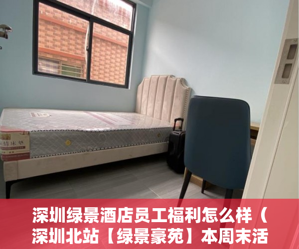 深圳绿景酒店员工福利怎么样（深圳北站【绿景豪苑】本周末活动来啦 特价房！598万起 ）小产权是多久，