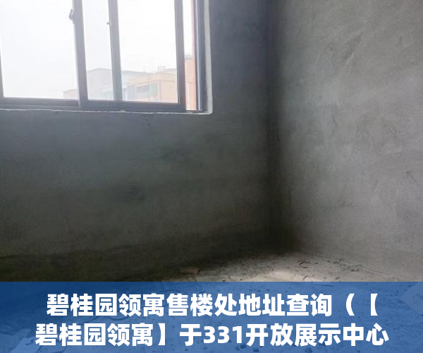 碧桂园领寓售楼处地址查询（【碧桂园领寓】于331开放展示中心、样板房《领寓家园》 ）三亚小产权拆除后多久可以解除，