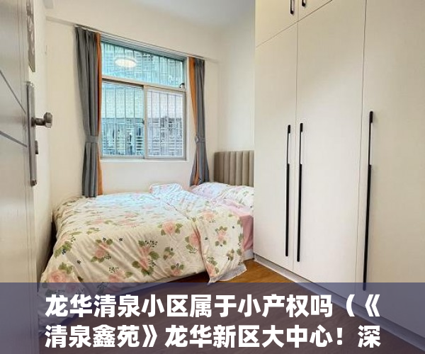 龙华清泉小区属于小产权吗（《清泉鑫苑》龙华新区大中心！深圳最后一批正品统建楼！ ）小产权房房产有多久，