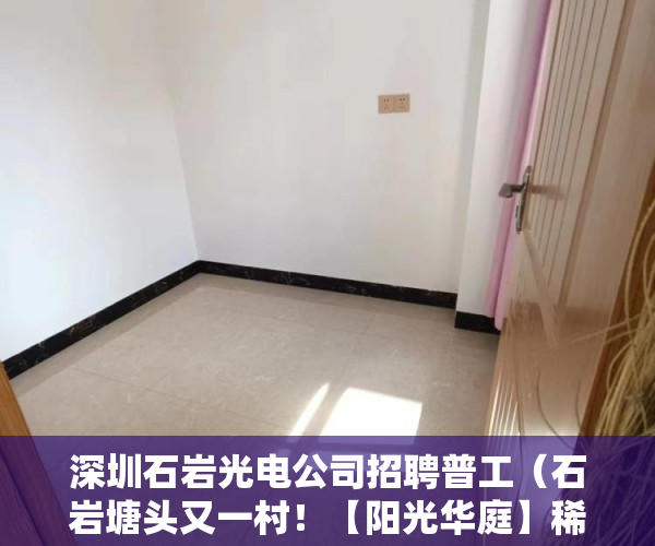 深圳石岩光电公司招聘普工（石岩塘头又一村！【阳光华庭】稀有！楼盘面世 ）小产权房房产证多久能办，