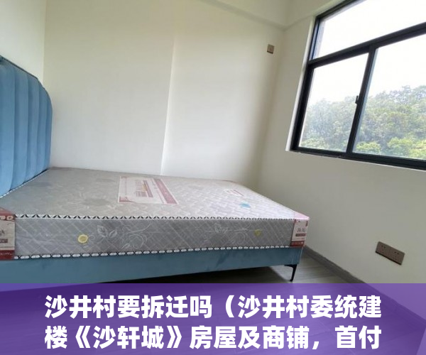 沙井村要拆迁吗（沙井村委统建楼《沙轩城》房屋及商铺，首付3成，分期6年 ）小产权房怎么不让建了，