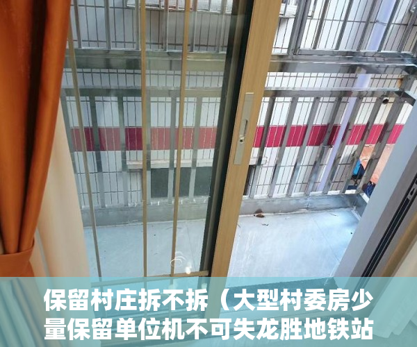 保留村庄拆不拆（大型村委房少量保留单位机不可失龙胜地铁站300米低于市 ）办理小产权证多久可以拿到房产，