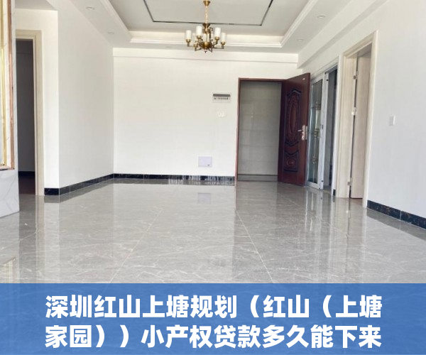 深圳红山上塘规划（红山（上塘家园））小产权贷款多久能下来，