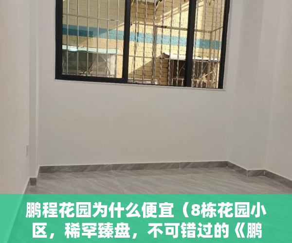 鹏程花园为什么便宜（8栋花园小区，稀罕臻盘，不可错过的《鹏程时代》 ）小产权房出路怎么办，