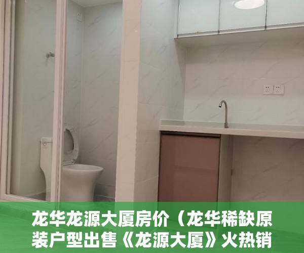 龙华龙源大厦房价（龙华稀缺原装户型出售《龙源大厦》火热销售中 ）小产权房转正要多久，