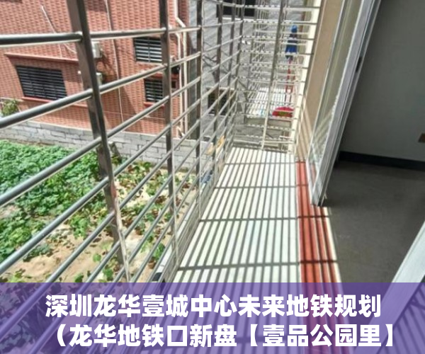 深圳龙华壹城中心未来地铁规划（龙华地铁口新盘【壹品公园里】可落深户本周六开盘 ）小产权租房能签多久，