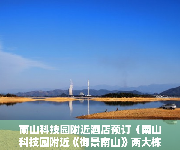南山科技园附近酒店预订（南山科技园附近《御景南山》两大栋 ，停车位 11 ）小产权电表申请多久能装上，