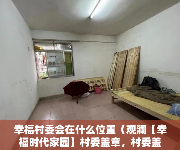 幸福村委会在什么位置（观澜【幸福时代家园】村委盖章，村委盖章 ）小产权房能住多久遇拆迁怎么办，