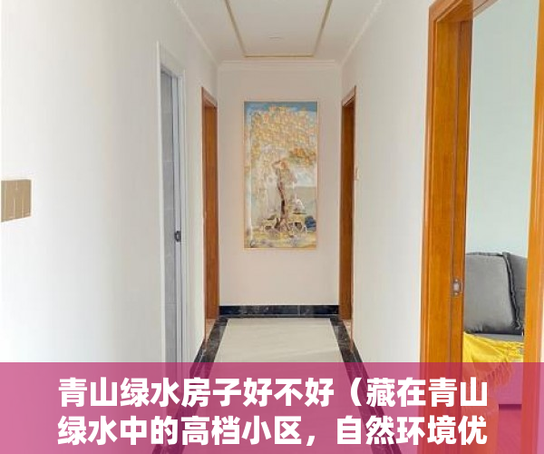 青山绿水房子好不好（藏在青山绿水中的高档小区，自然环境优美 ）购买小产权房能住多久，
