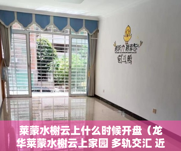 莱蒙水榭云上什么时候开盘（龙华莱蒙水榭云上家园 多轨交汇 近主干道 成熟商圈 ）小产权房能居住多久安全吗，