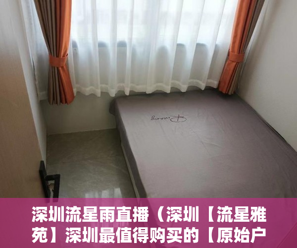 深圳流星雨直播（深圳【流星雅苑】深圳最值得购买的【原始户型】小产权 ）深圳小产权房一般多久能过户，