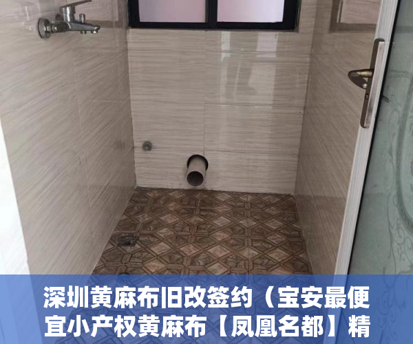 深圳黄麻布旧改签约（宝安最便宜小产权黄麻布【凤凰名都】精装送部分家私！ ）小产权房产权是多久，