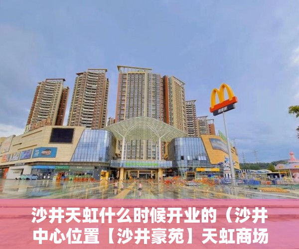 沙井天虹什么时候开业的（沙井中心位置【沙井豪苑】天虹商场海岸城零距离旧改项目 ）小产权35年后怎么办，