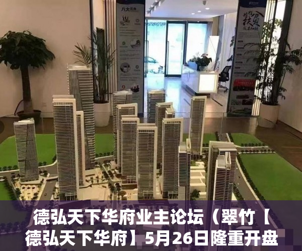 德弘天下华府业主论坛（翠竹【德弘天下华府】5月26日隆重开盘）大产权下来了小产权多久能下来，