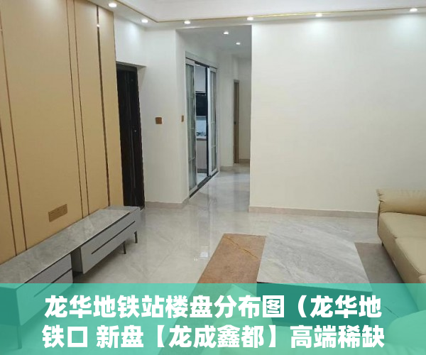 龙华地铁站楼盘分布图（龙华地铁口 新盘【龙成鑫都】高端稀缺 原始户型戶戶大陽 ）小产权房出现危房怎么办，