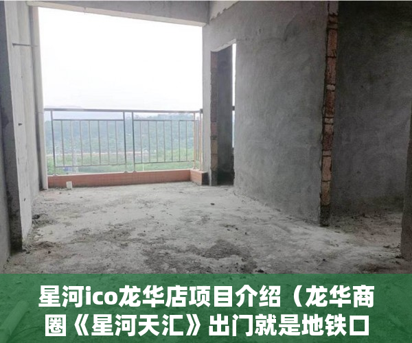 星河ico龙华店项目介绍（龙华商圈《星河天汇》出门就是地铁口福利来袭 ）广州小产权被拆怎么处理，