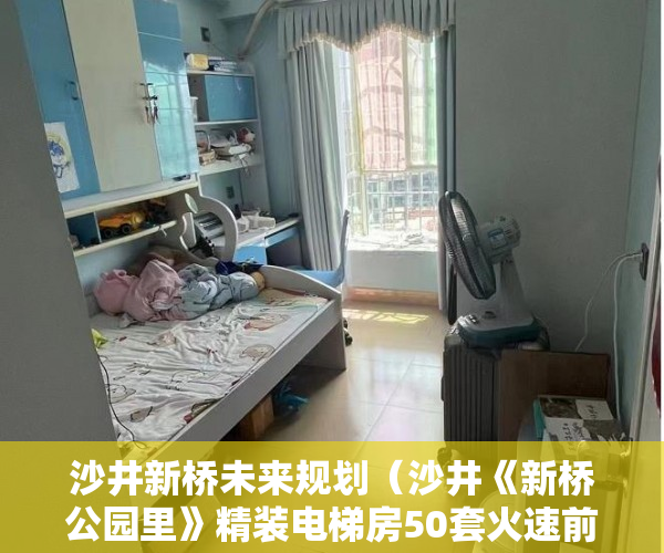 沙井新桥未来规划（沙井《新桥公园里》精装电梯房50套火速前来，火速抢购！ ）小产权楼盘怎么看房，