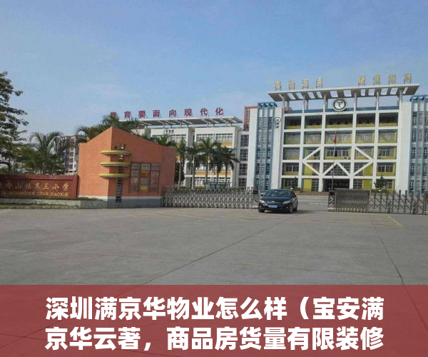 深圳满京华物业怎么样（宝安满京华云著，商品房货量有限装修含厨卫和中央空调等 ）小产权房买多久可以卖，