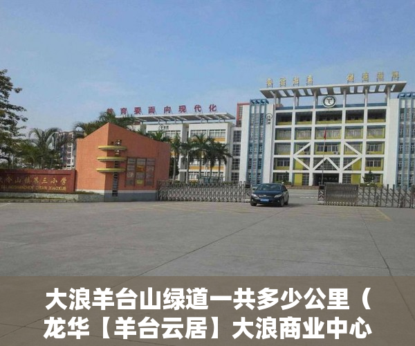 大浪羊台山绿道一共多少公里（龙华【羊台云居】大浪商业中心的新房开盘了 ）小产权会持续多久，
