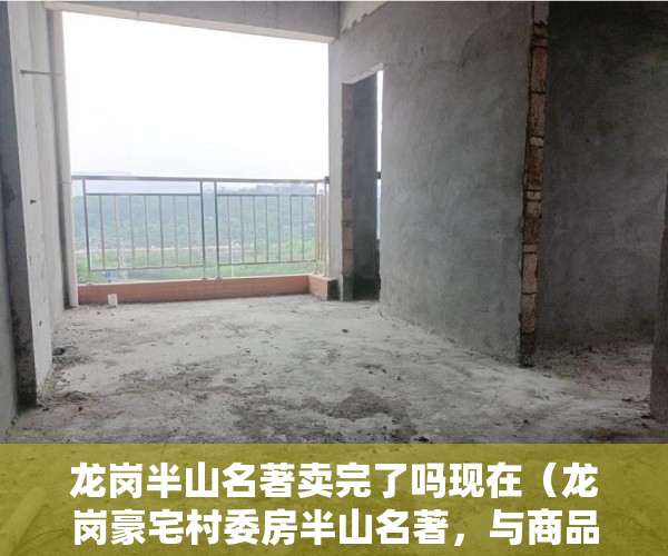 龙岗半山名著卖完了吗现在（龙岗豪宅村委房半山名著，与商品房同小区，可落深户！ ）小产权房出路怎么办，