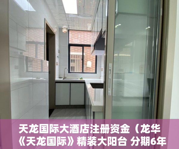 天龙国际大酒店注册资金（龙华《天龙国际》精装大阳台 分期6年  8000起 ）小产权房多久可以出房产证，