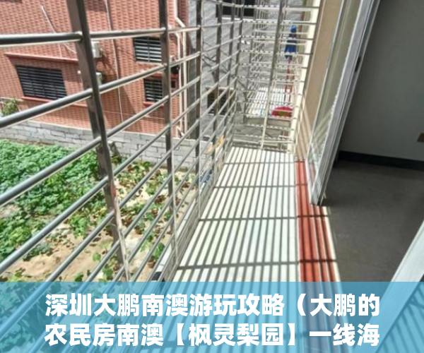 深圳大鹏南澳游玩攻略（大鹏的农民房南澳【枫灵梨园】一线海景房 ）小产权怎么开发，