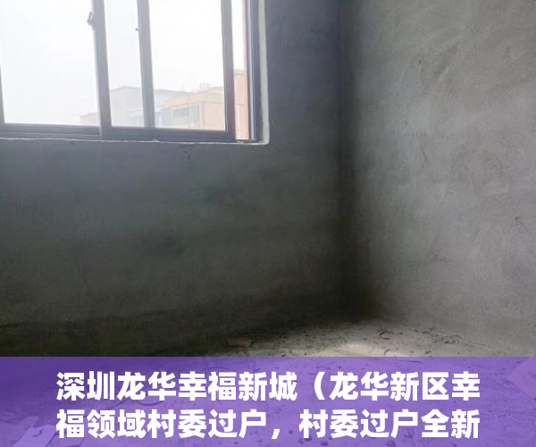 深圳龙华幸福新城（龙华新区幸福领域村委过户，村委过户全新豪装木地板！ ）小产权变大产权多久满5年，