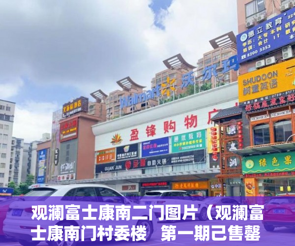 观澜富士康南二门图片（观澜富士康南门村委楼   第一期己售罄 选到选得 ）58上怎么发布小产权房屋出售，