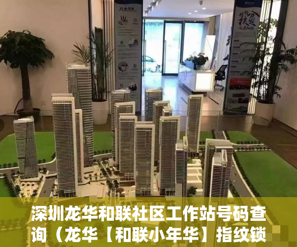 深圳龙华和联社区工作站号码查询（龙华【和联小年华】指纹锁，天然气入户，高端门禁系统。 ）深圳小产权房住多久，