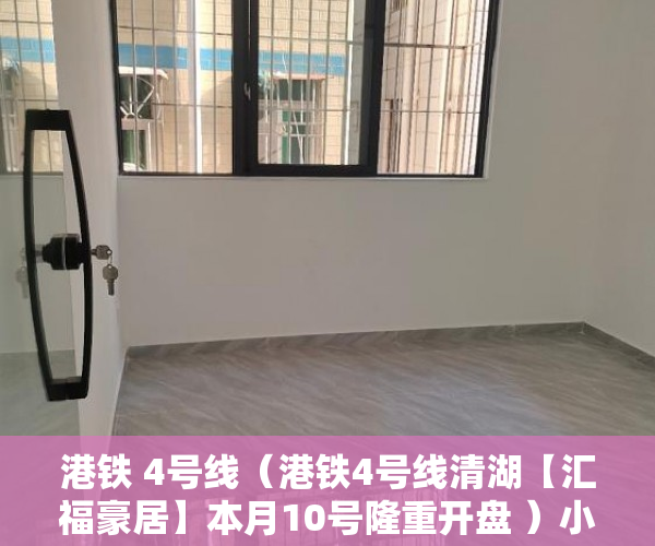 港铁 4号线（港铁4号线清湖【汇福豪居】本月10号隆重开盘 ）小产权房租多久能拆迁，