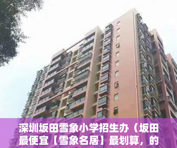 深圳坂田雪象小学招生办（坂田最便宜【雪象名居】最划算，的月光盘来袭 ）拆迁小产权房怎么对待，
