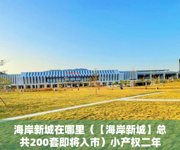 海岸新城在哪里（【海岸新城】总共200套即将入市）小产权二年后房子倒塌怎么办，