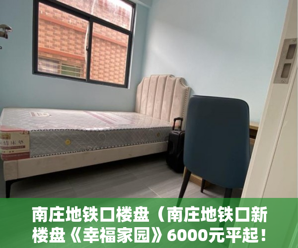 南庄地铁口楼盘（南庄地铁口新楼盘《幸福家园》6000元平起！ ）2020两会小产权房怎么赔偿，