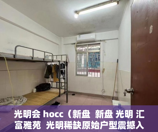 光明会 hocc（新盘  新盘 光明 汇富雅苑  光明稀缺原始户型震撼入市！ ）办理小产权房多久可以出售，