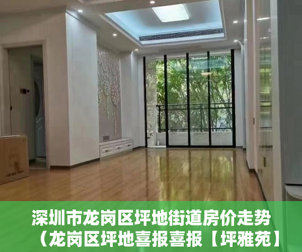 深圳市龙岗区坪地街道房价走势（龙岗区坪地喜报喜报【坪雅苑】6500元起）城市的小产权房子可以住多久，