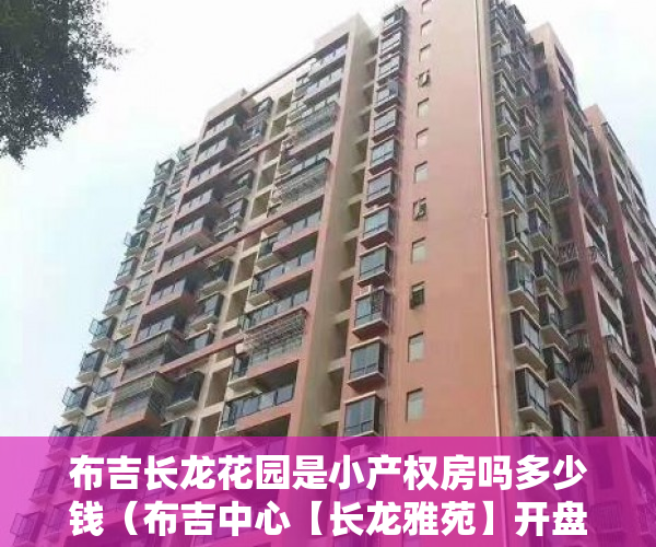 布吉长龙花园是小产权房吗多少钱（布吉中心【长龙雅苑】开盘惊喜等你）小产权房保修多久，