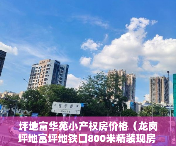 坪地富华苑小产权房价格（龙岗坪地富坪地铁口800米精装现房 ！【时代之城】 ）小产权房怎么处理，