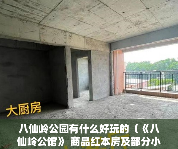八仙岭公园有什么好玩的（《八仙岭公馆》 商品红本房及部分小产权房 ）小产权是怎么分期的，